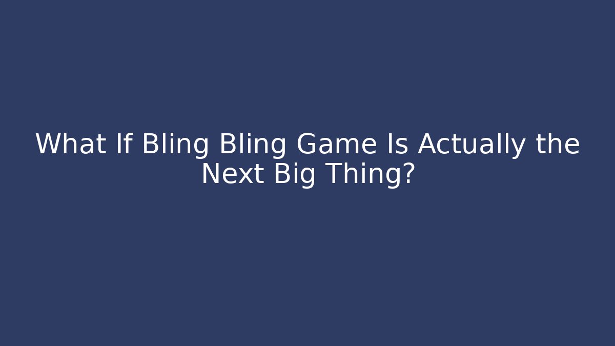 What If Bling Bling Game Is Actually the Next Big Thing?