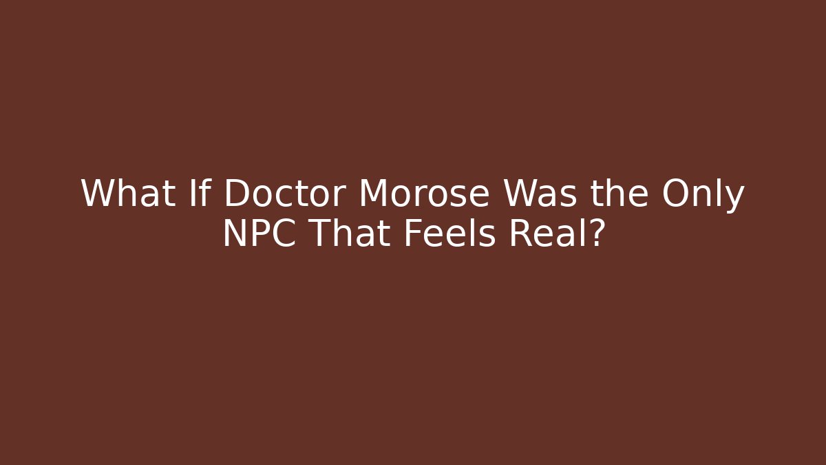 What If Doctor Morose Was the Only NPC That Feels Real? - Sports History Weekly