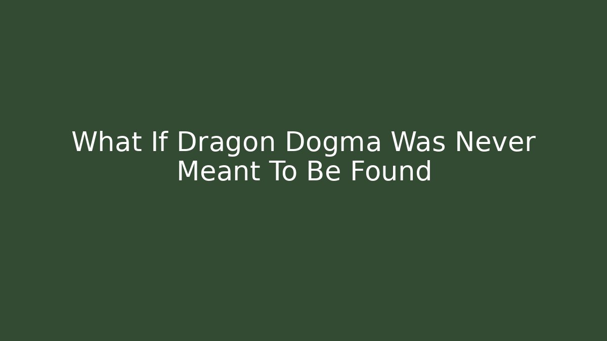 What If Dragon Dogma Was Never Meant To Be Found