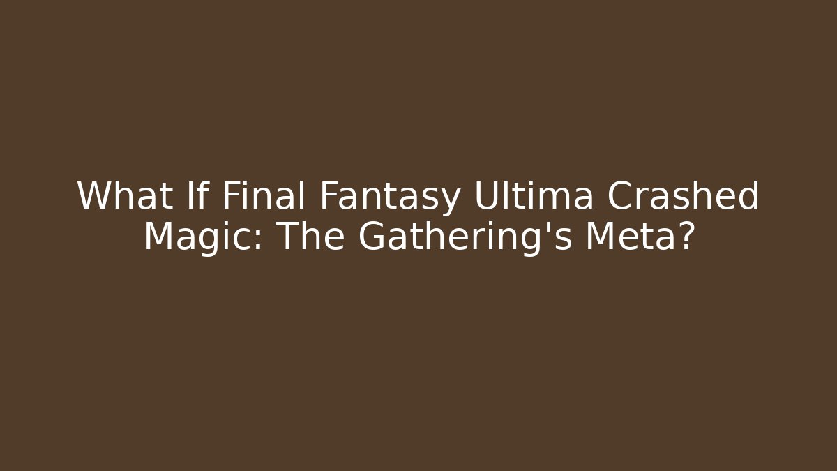 What If Final Fantasy Ultima Crashed Magic: The Gathering's Meta?