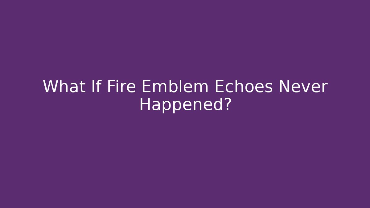 What If Fire Emblem Echoes Never Happened?