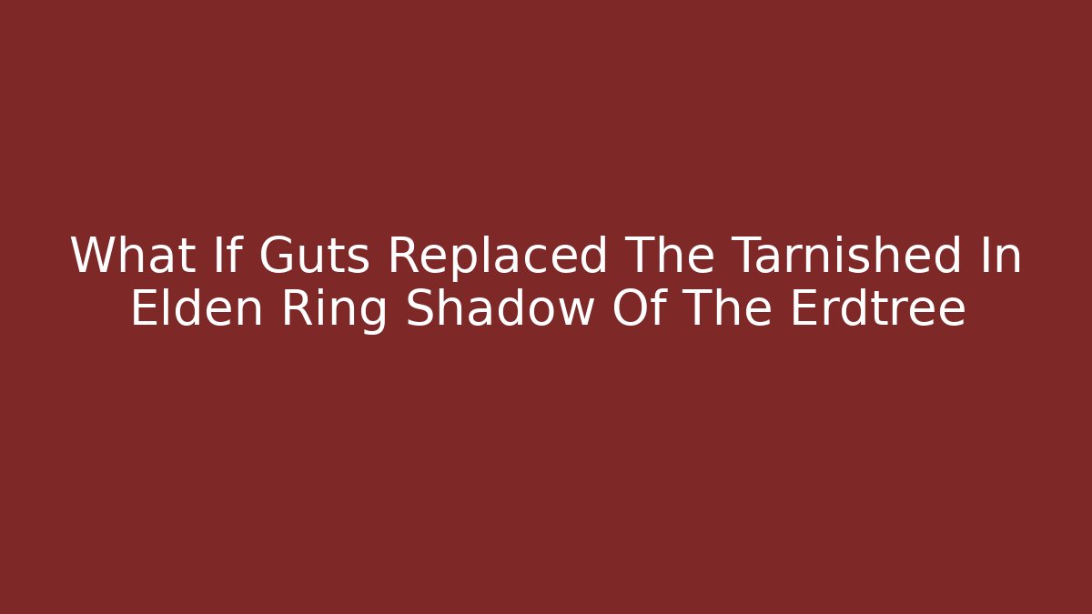 What If Guts Replaced The Tarnished In Elden Ring Shadow Of The Erdtree