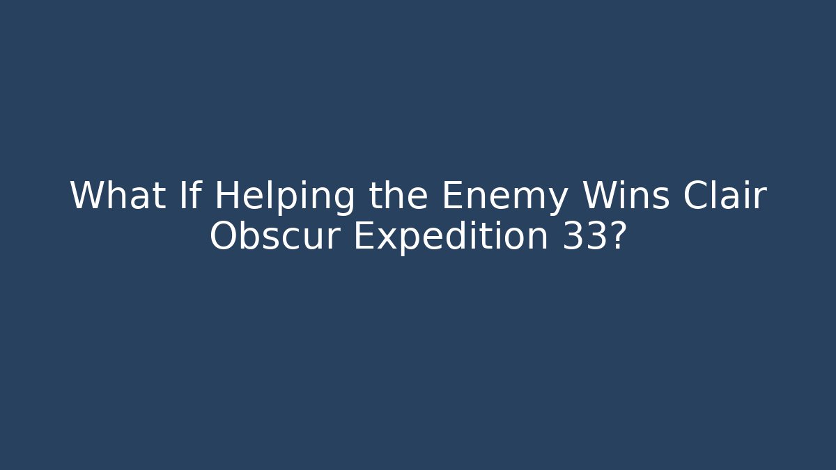 What If Helping the Enemy Wins Clair Obscur Expedition 33?