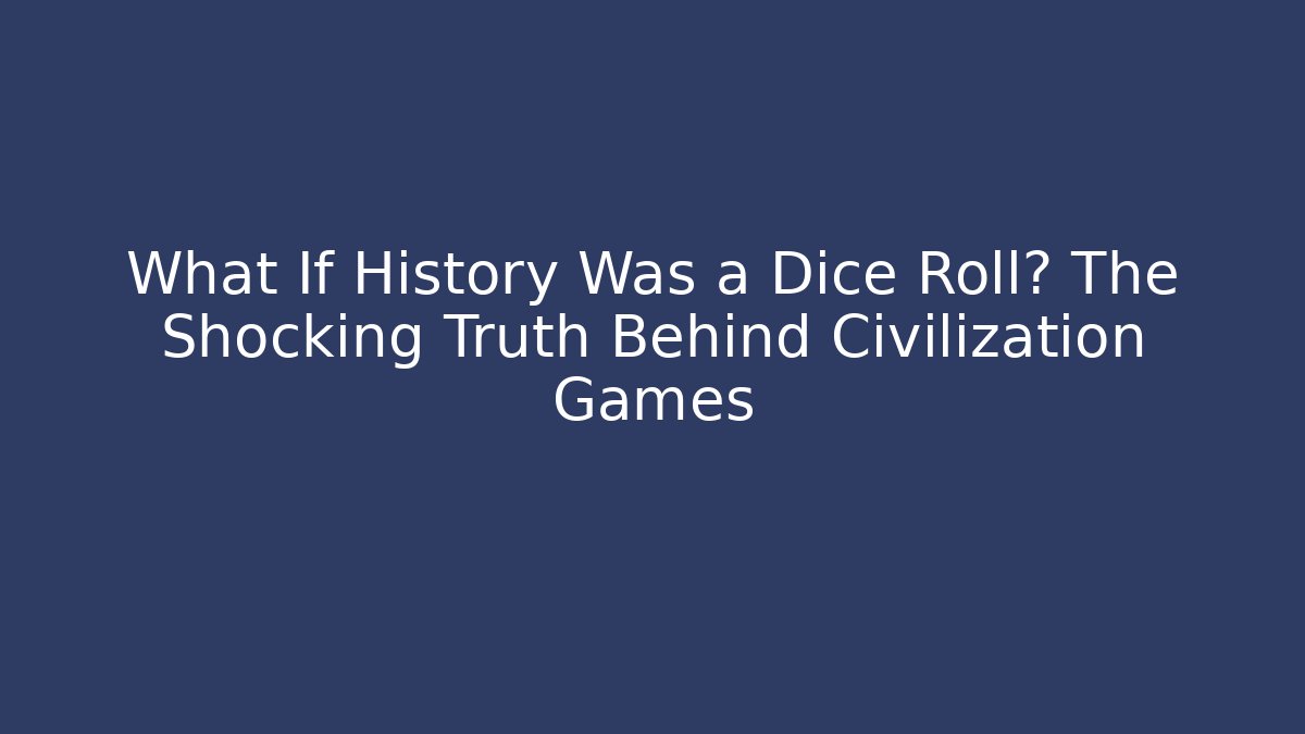 What If History Was a Dice Roll? The Shocking Truth Behind Civilization Games