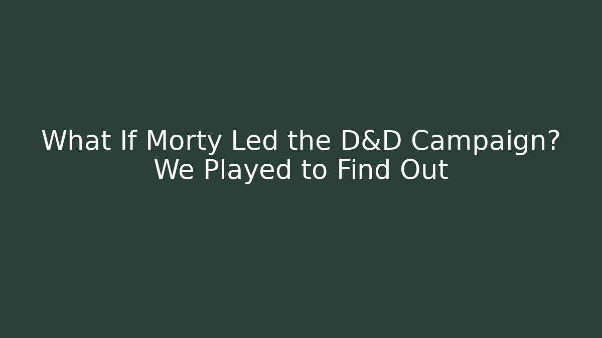 What If Morty Led the D&D Campaign? We Played to Find Out