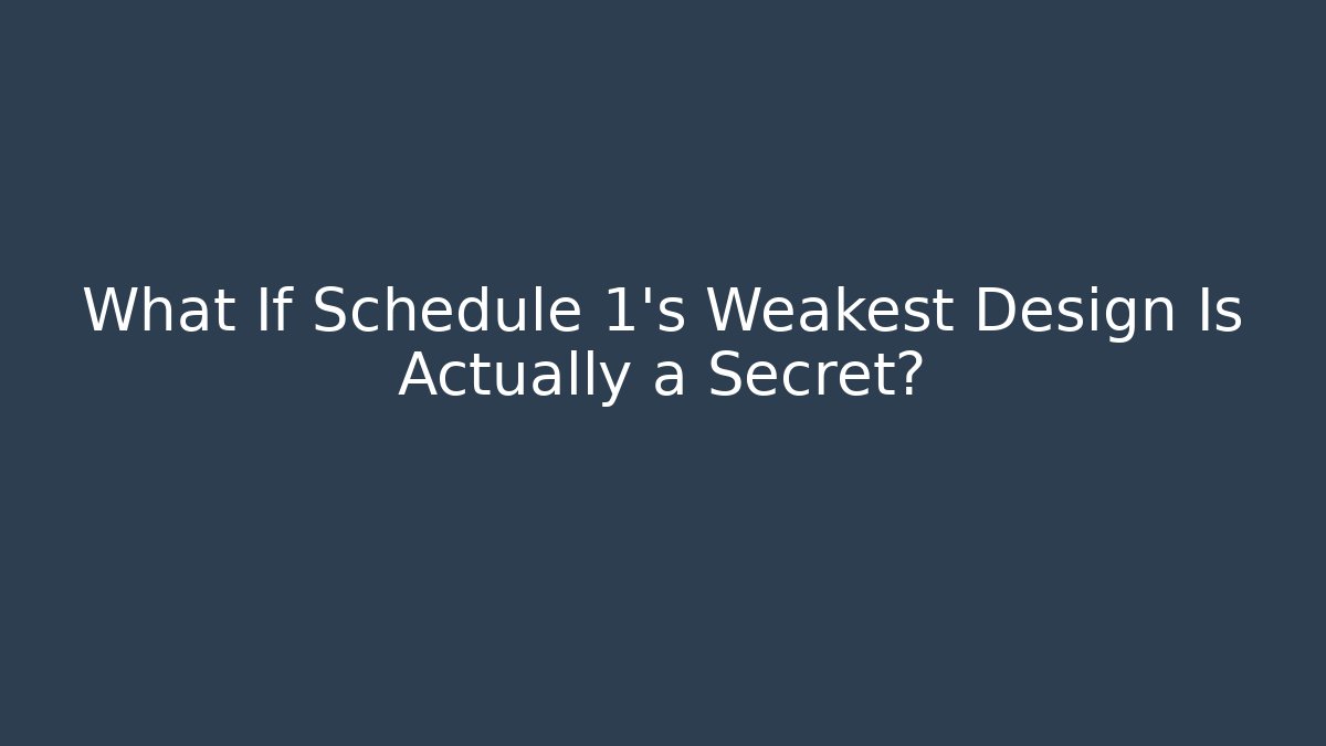 What If Schedule 1's Weakest Design Is Actually a Secret?