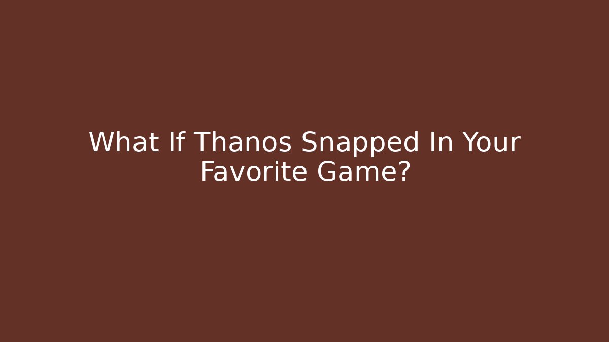 What If Thanos Snapped In Your Favorite Game?