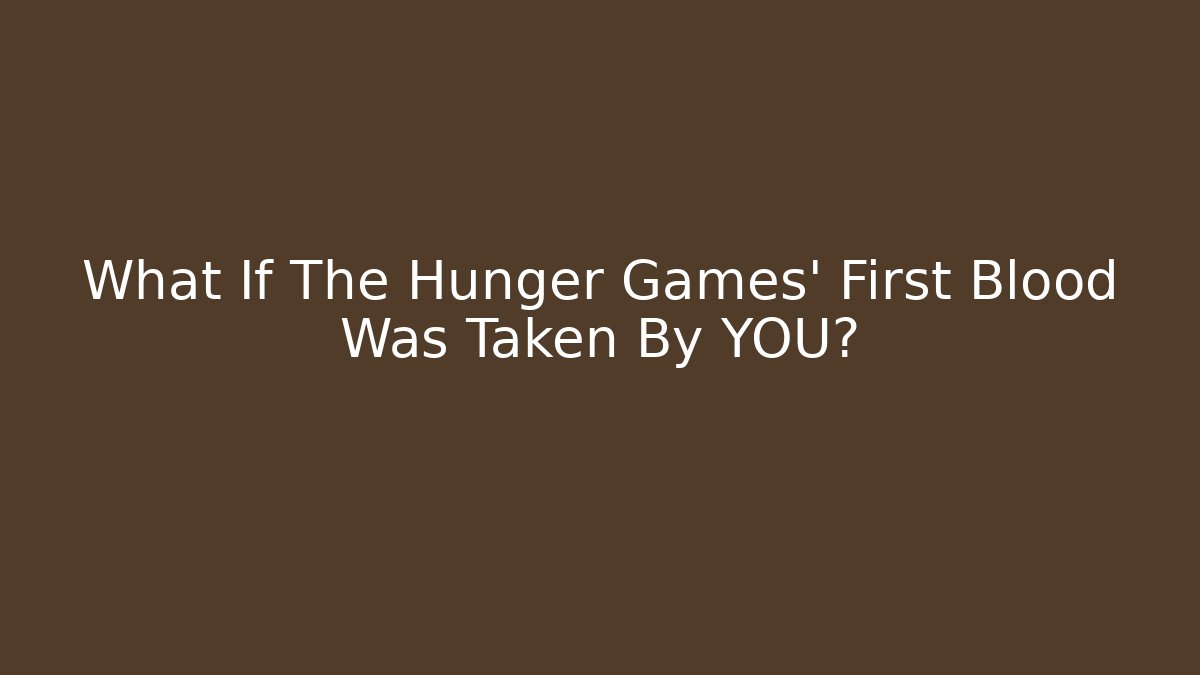 What If The Hunger Games' First Blood Was Taken By YOU?