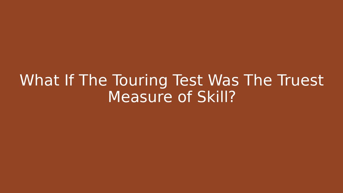 What If The Touring Test Was The Truest Measure of Skill?