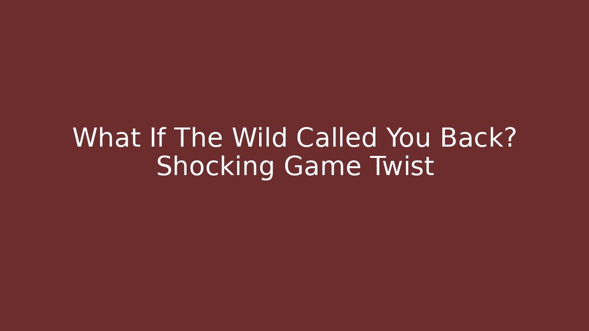 What If The Wild Called You Back? Shocking Game Twist