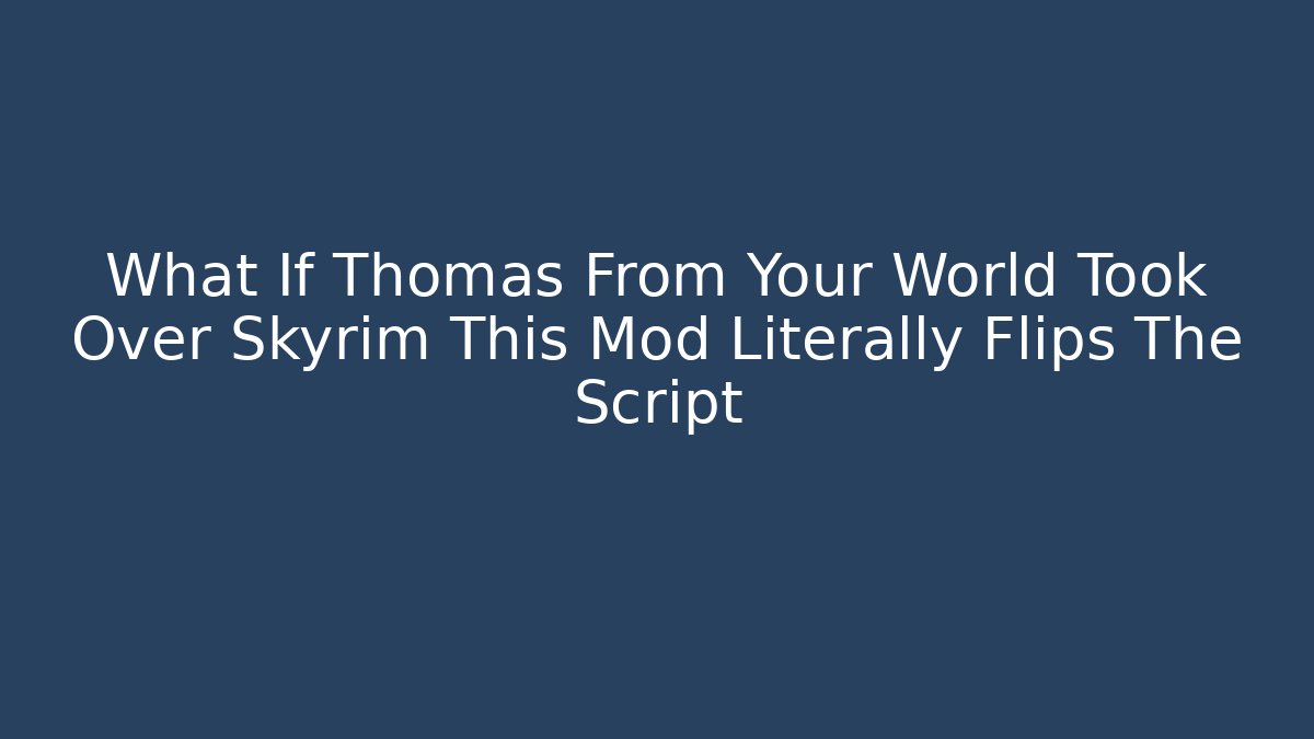 What If Thomas From Your World Took Over Skyrim This Mod Literally Flips The Script