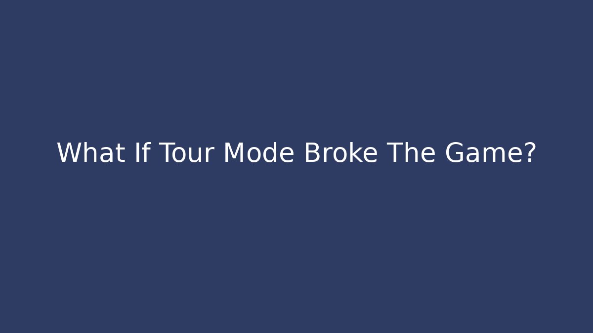 What If Tour Mode Broke The Game?