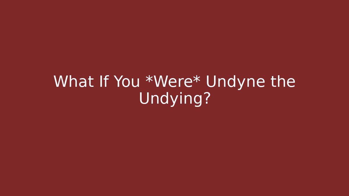 What If You *Were* Undyne the Undying?