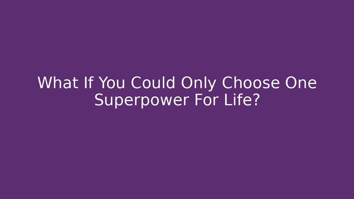 What If You Could Only Choose One Superpower For Life?