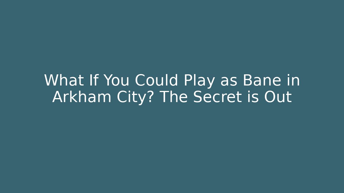 What If You Could Play as Bane in Arkham City? The Secret is Out