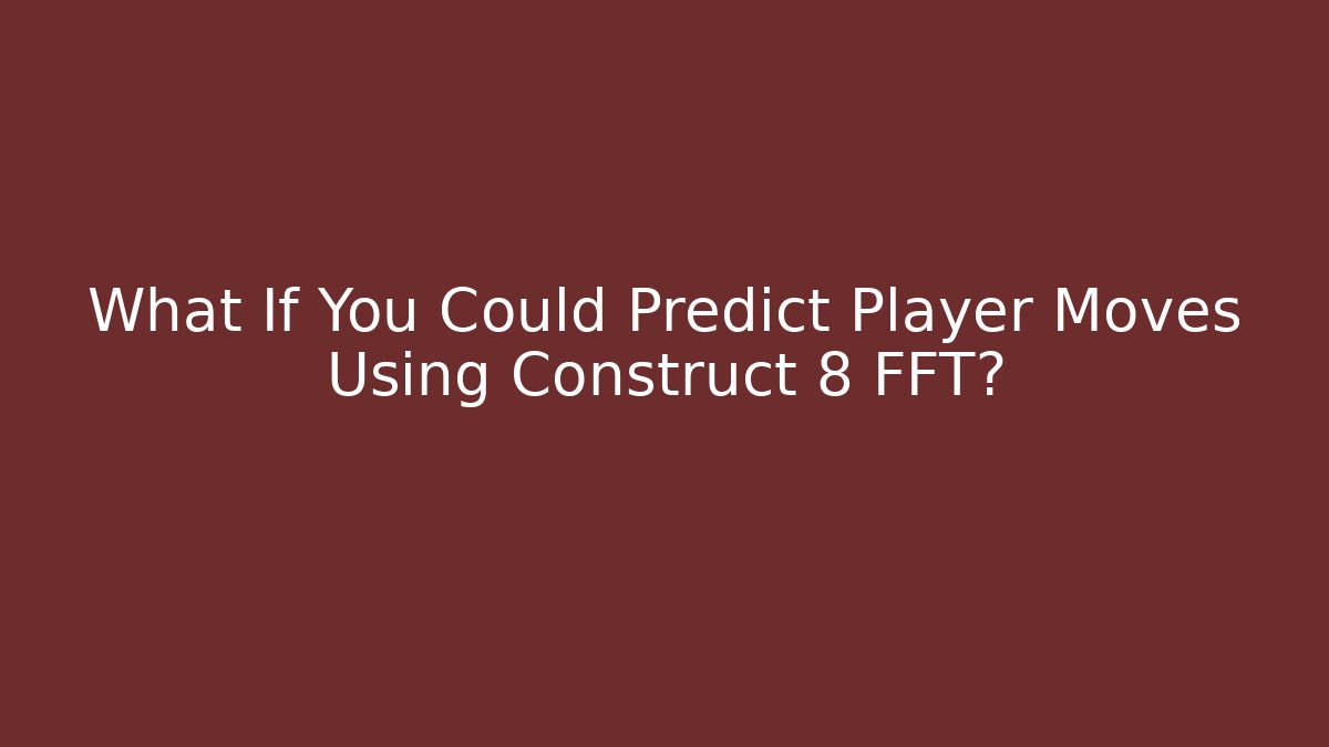 What If You Could Predict Player Moves Using Construct 8 FFT?