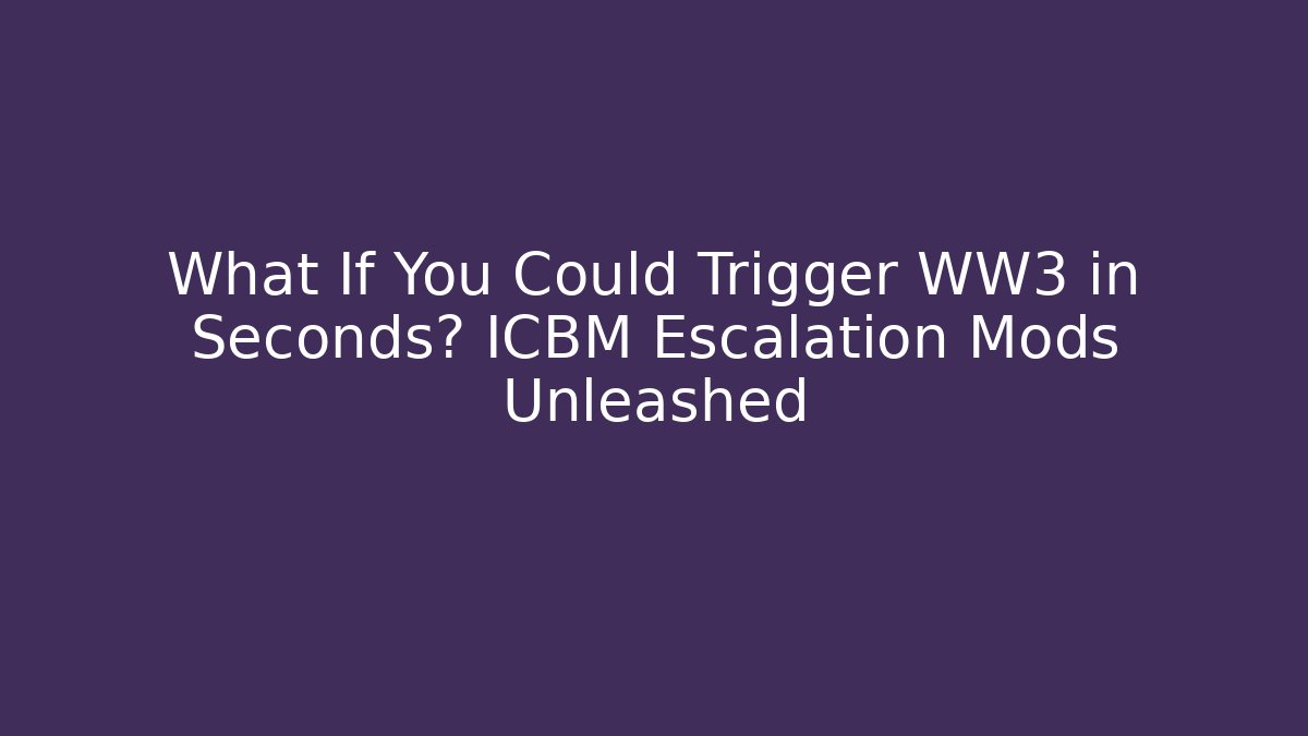 What If You Could Trigger WW3 in Seconds? ICBM Escalation Mods Unleashed