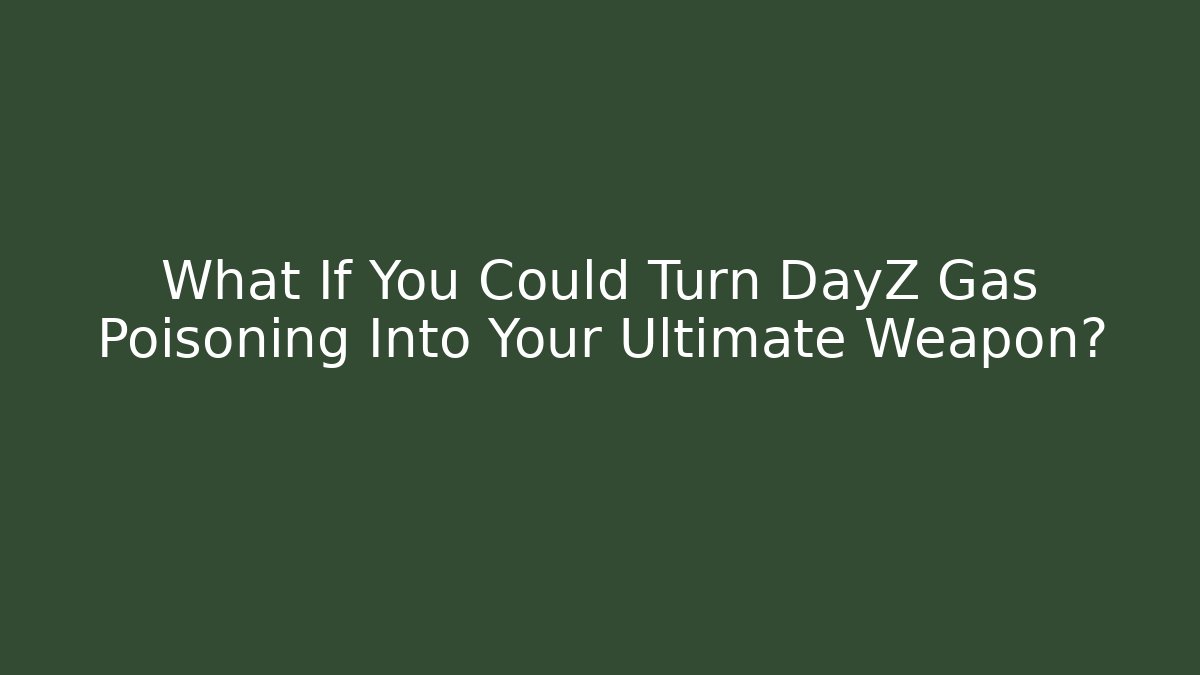 What If You Could Turn DayZ Gas Poisoning Into Your Ultimate Weapon?