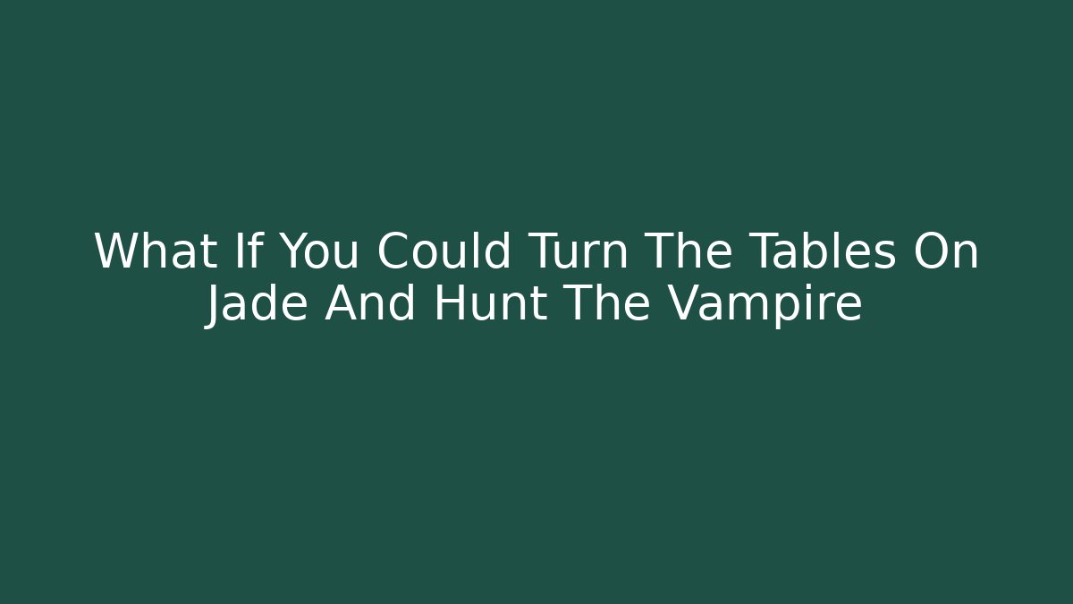 What If You Could Turn The Tables On Jade And Hunt The Vampire
