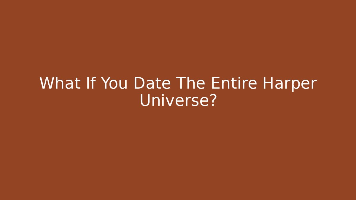 What If You Date The Entire Harper Universe?