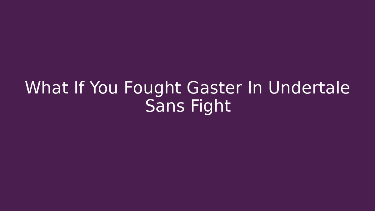 What If You Fought Gaster In Undertale Sans Fight - Sports History Weekly