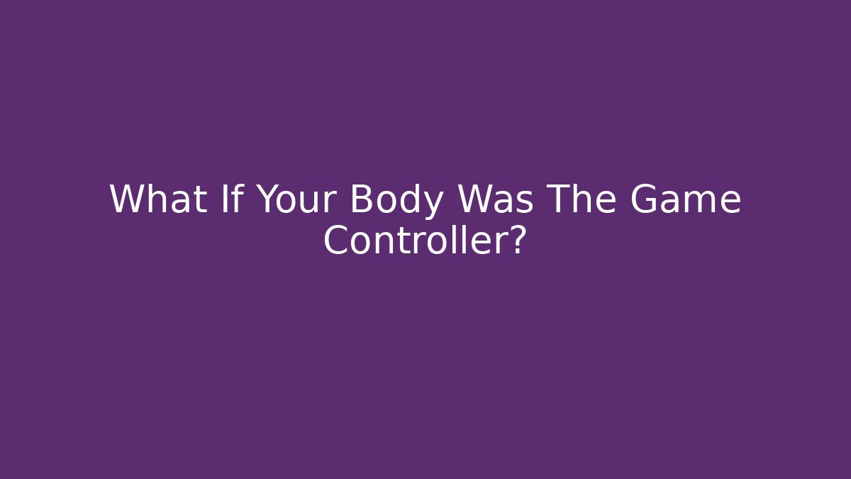 What If Your Body Was The Game Controller?