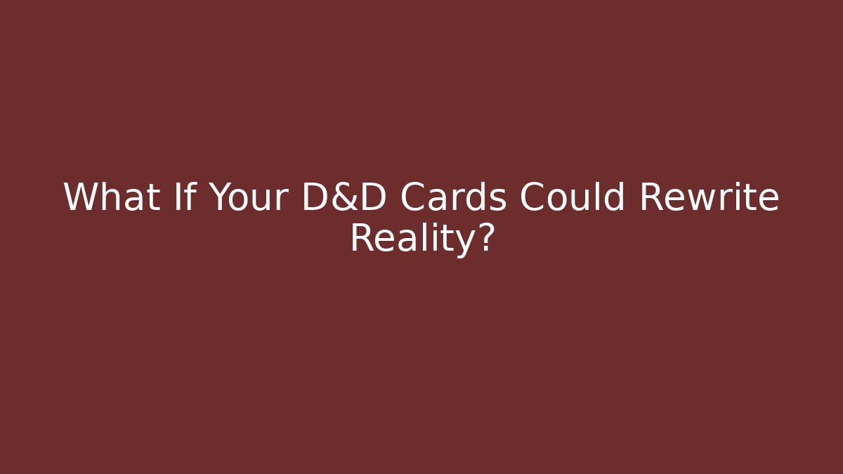 What If Your D&D Cards Could Rewrite Reality?