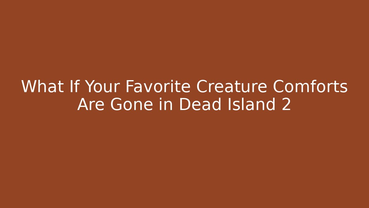 What If Your Favorite Creature Comforts Are Gone in Dead Island 2