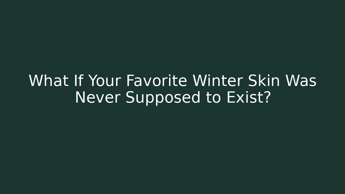 What If Your Favorite Winter Skin Was Never Supposed to Exist?