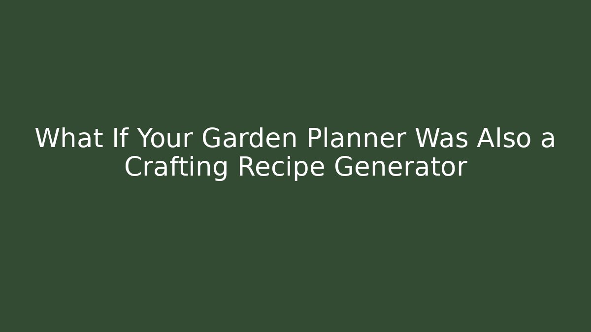 What If Your Garden Planner Was Also a Crafting Recipe Generator - Sports History Weekly