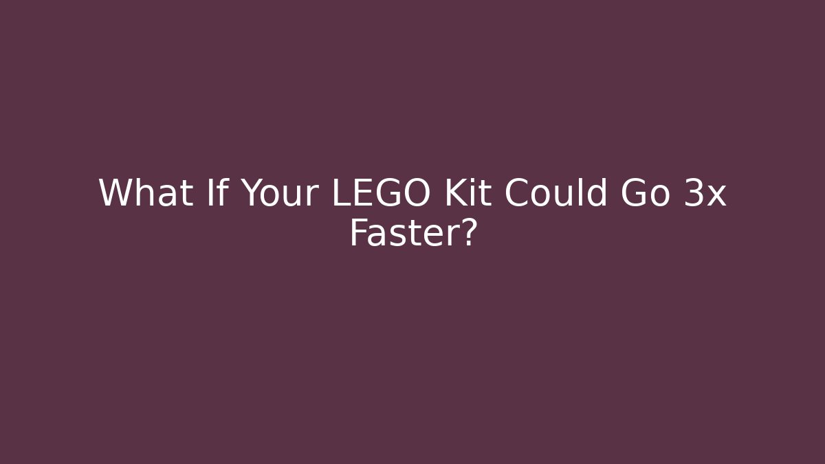 What If Your LEGO Kit Could Go 3x Faster?