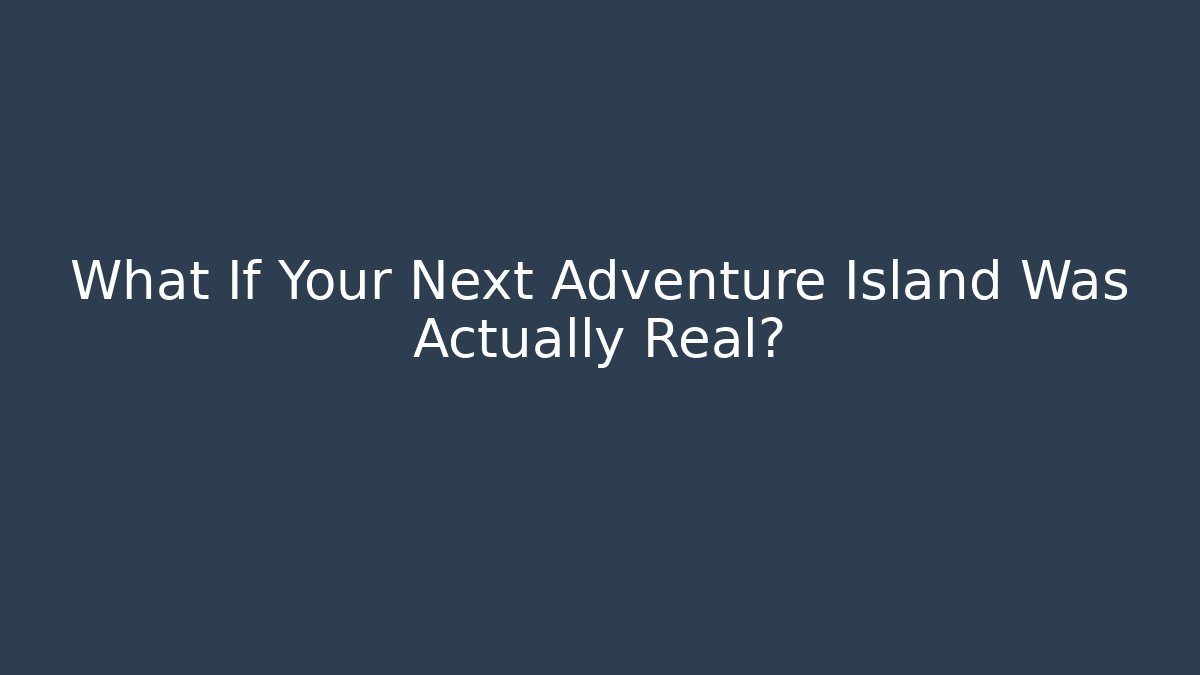 What If Your Next Adventure Island Was Actually Real?