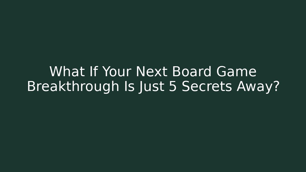 What If Your Next Board Game Breakthrough Is Just 5 Secrets Away?