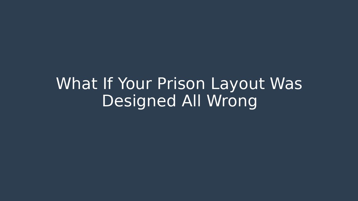 What If Your Prison Layout Was Designed All Wrong