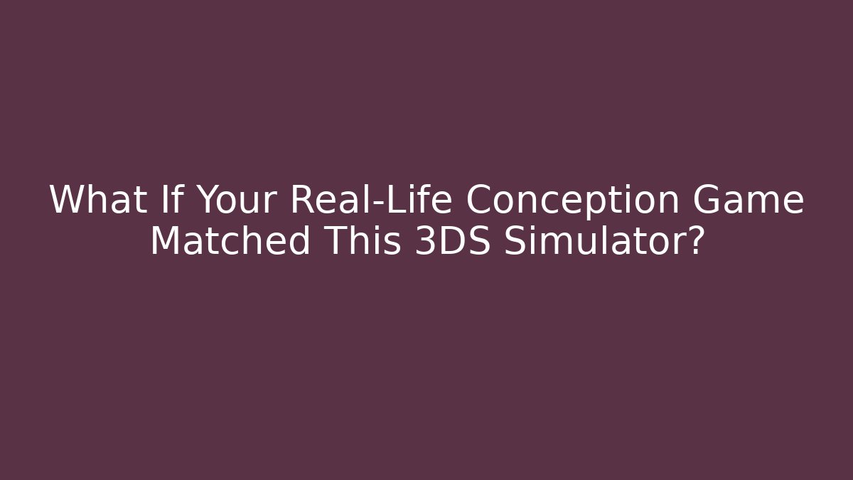 What If Your Real-Life Conception Game Matched This 3DS Simulator?
