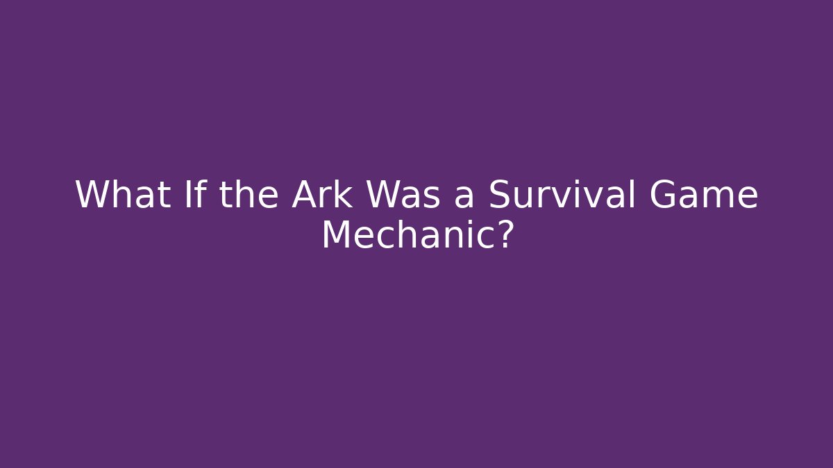 What If the Ark Was a Survival Game Mechanic?