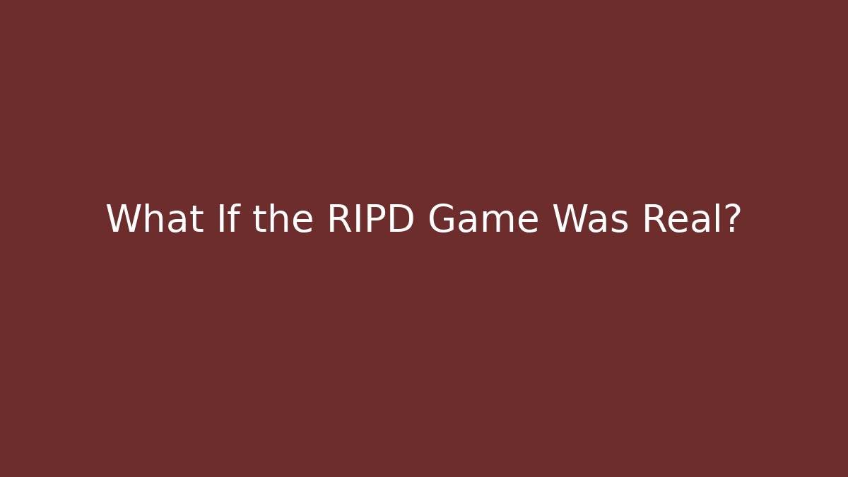 What If the RIPD Game Was Real?