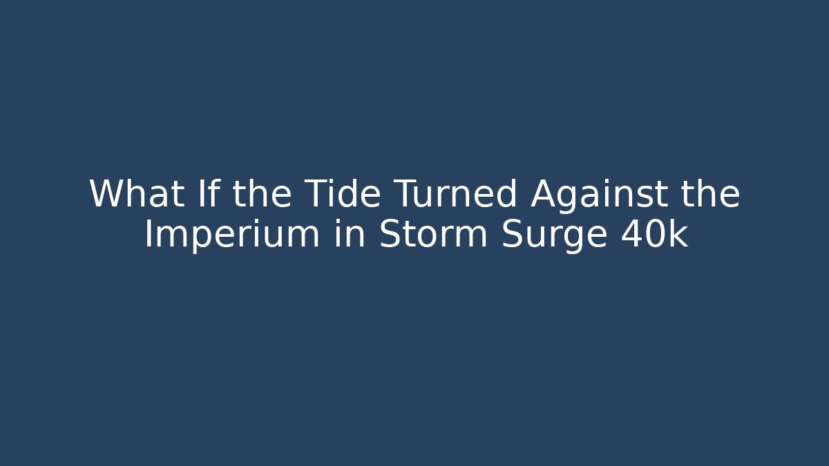 What If the Tide Turned Against the Imperium in Storm Surge 40k - Sports History Weekly