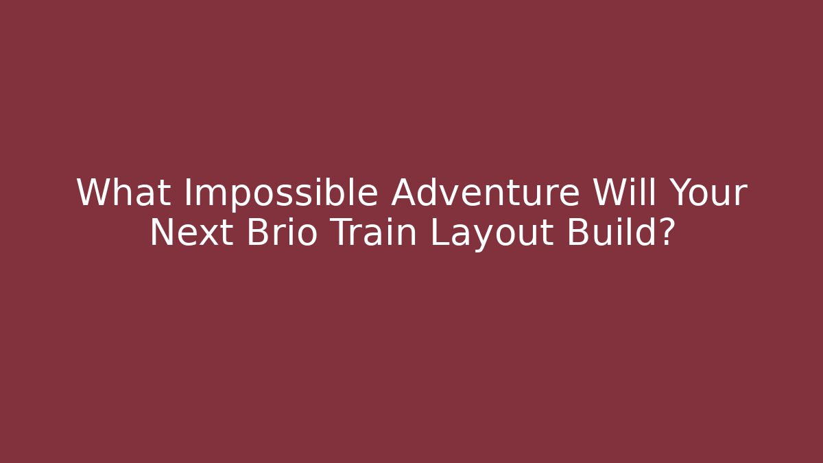 What Impossible Adventure Will Your Next Brio Train Layout Build?