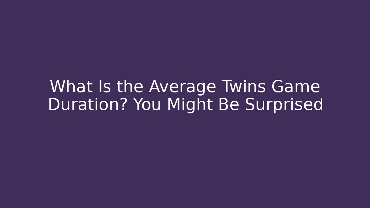 What Is the Average Twins Game Duration? You Might Be Surprised