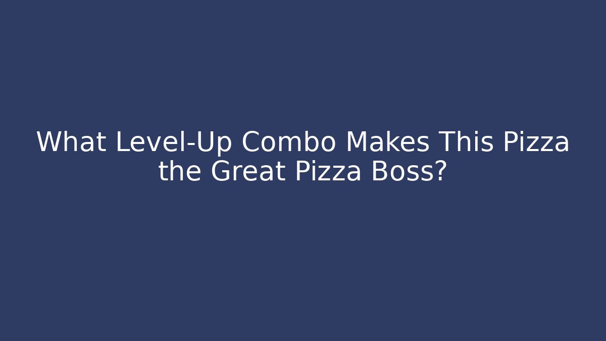 What Level-Up Combo Makes This Pizza the Great Pizza Boss?