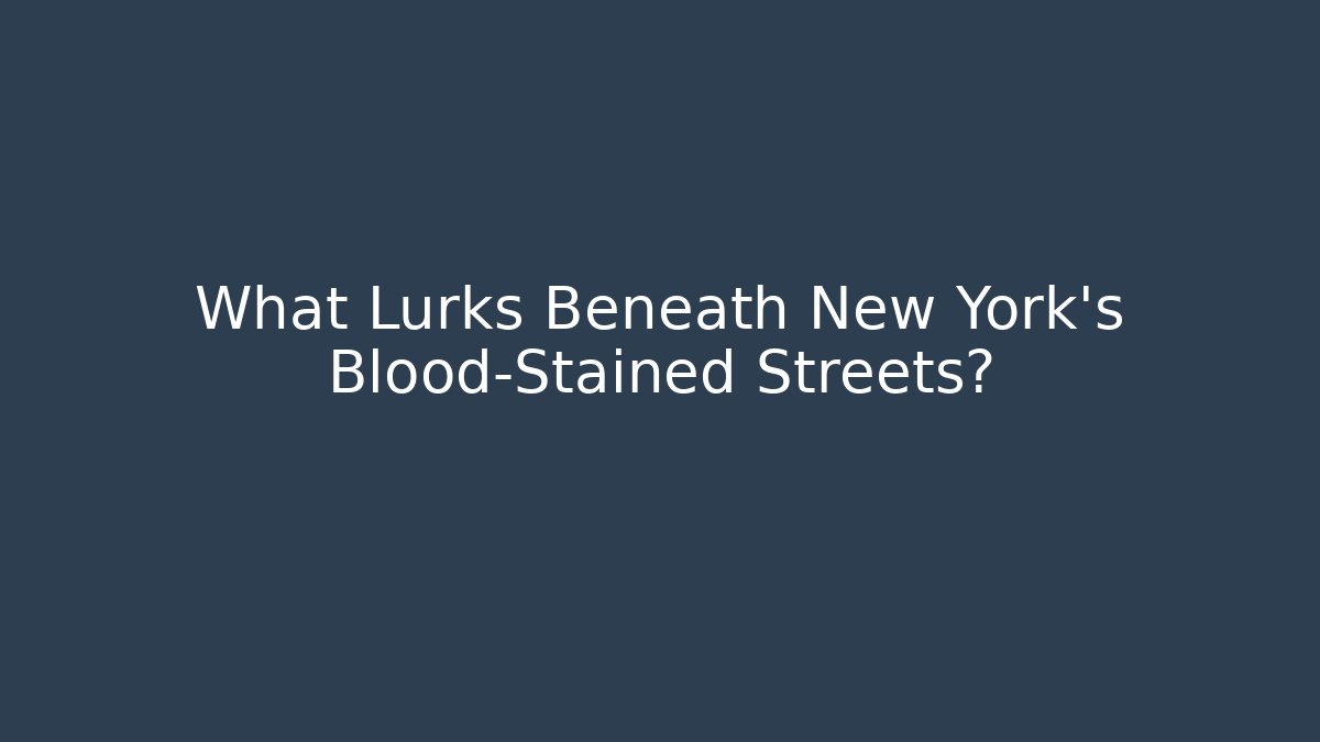 What Lurks Beneath New York's Blood-Stained Streets?