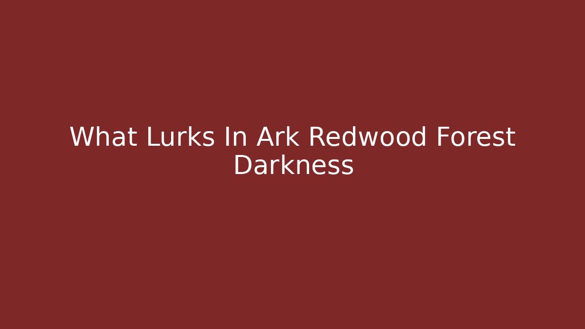 What Lurks In Ark Redwood Forest Darkness