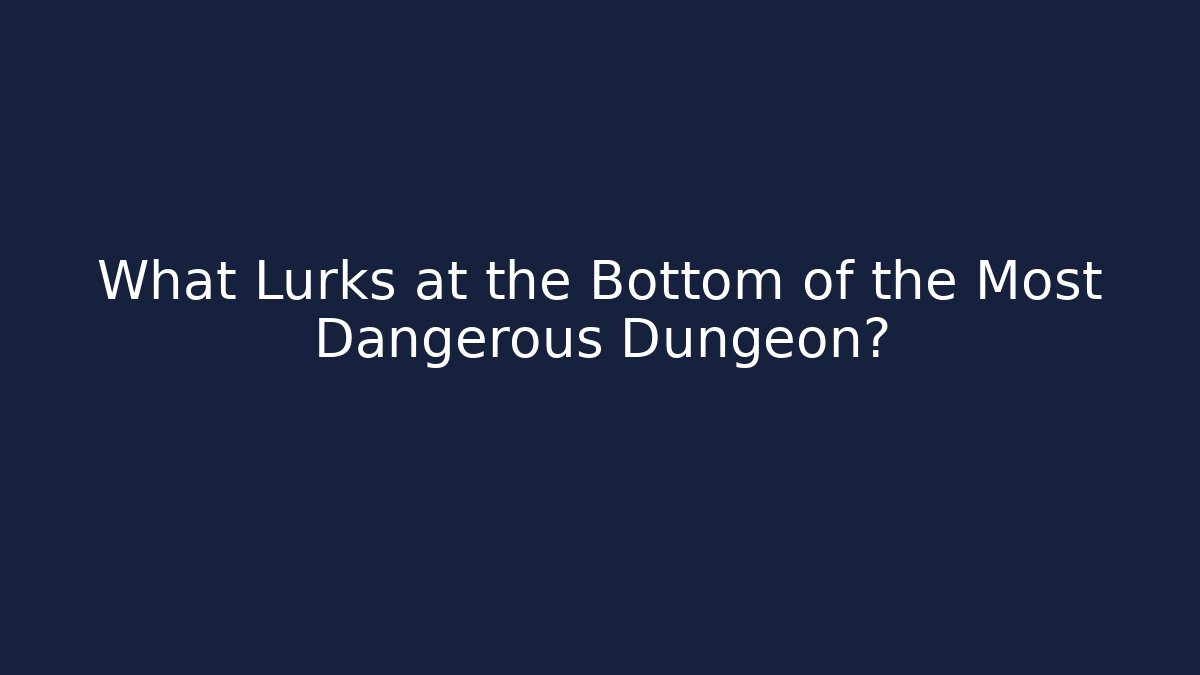 What Lurks at the Bottom of the Most Dangerous Dungeon?