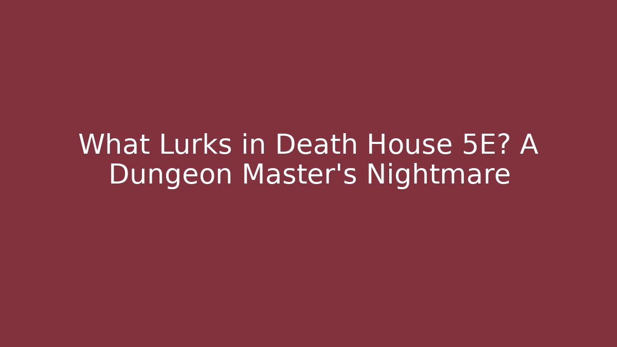 What Lurks in Death House 5E? A Dungeon Master’s Nightmare