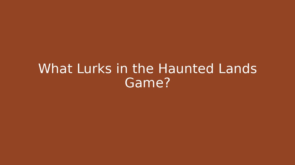 What Lurks in the Haunted Lands Game?