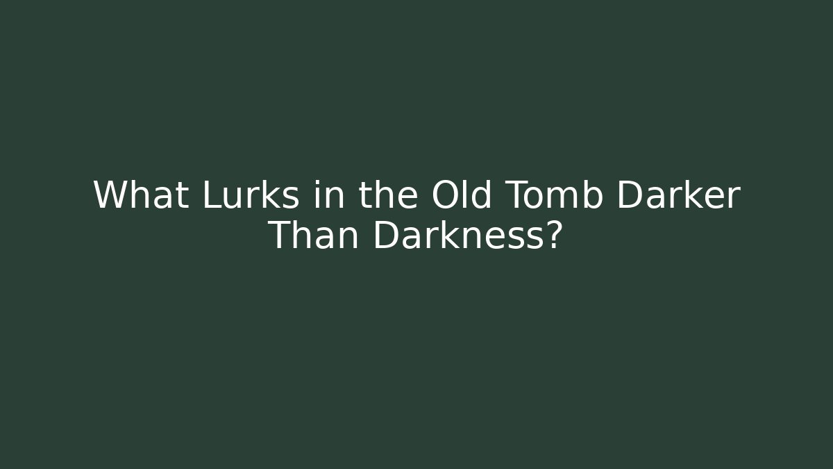 What Lurks in the Old Tomb Darker Than Darkness?