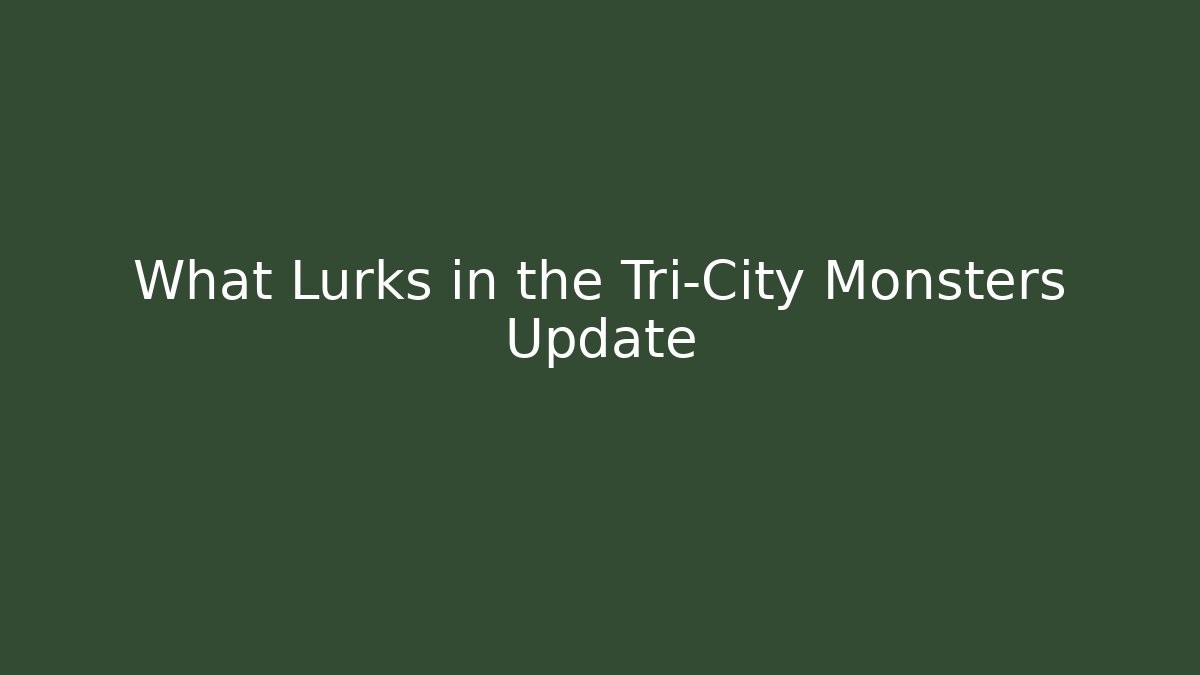 What Lurks in the Tri-City Monsters Update
