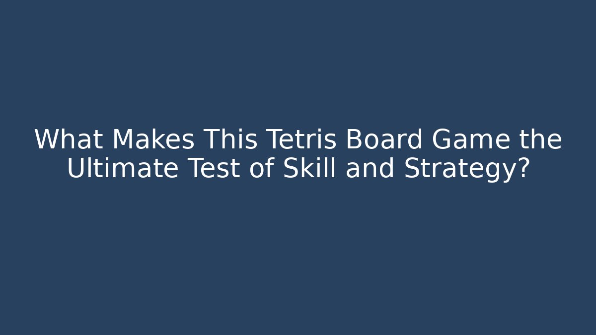 What Makes This Tetris Board Game the Ultimate Test of Skill and Strategy?