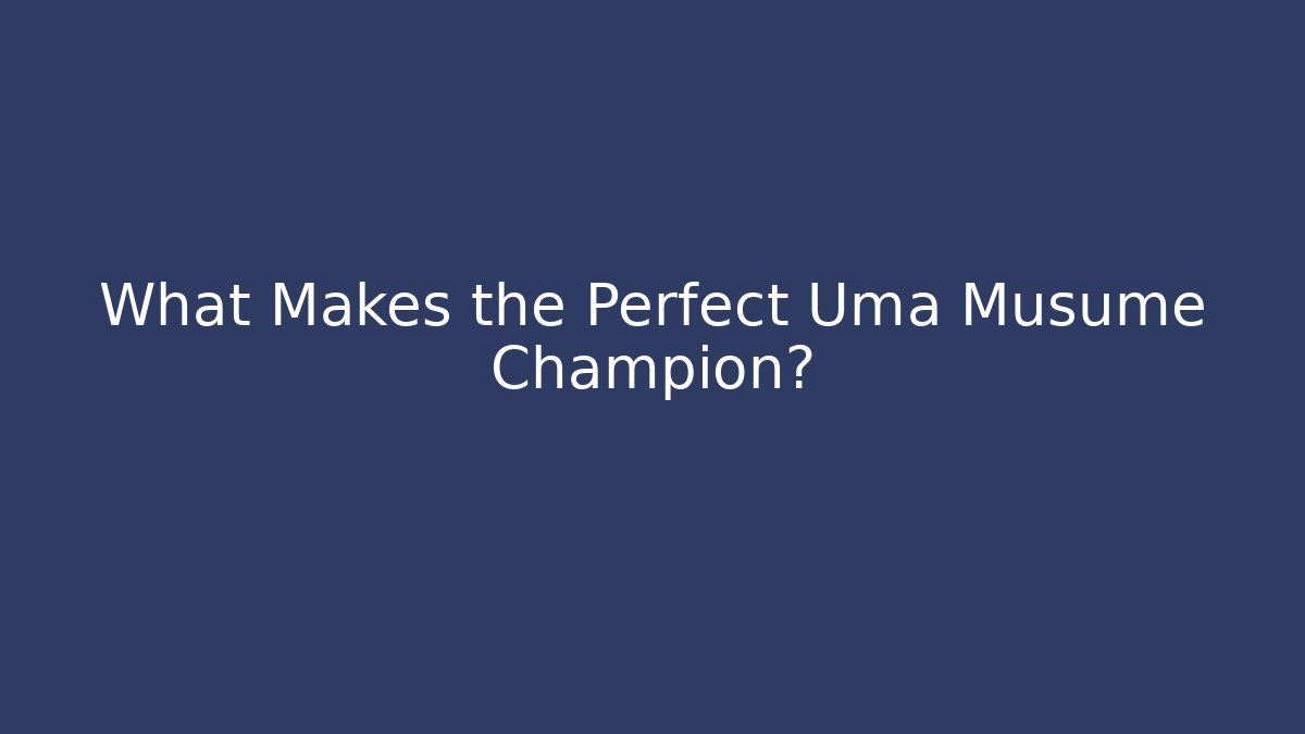 What Makes the Perfect Uma Musume Champion?